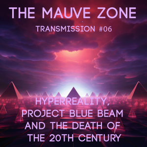 The Mauve Zone – Transmission #006 Hyperreality, Project Blue Beam and the Death of the 20th Century