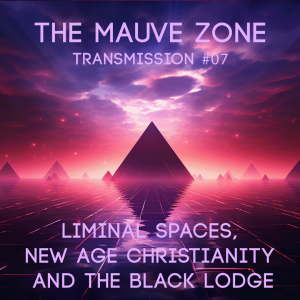 The Mauve Zone #007 (Licence to Spill)- Liminal Spaces, New Age Christianity and The Black Lodge