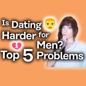 Is Dating Harder for Men? [A Woman’s Perspective]