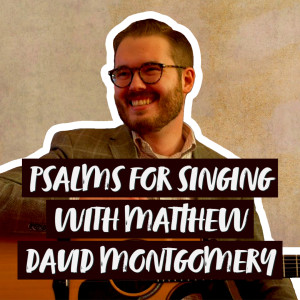 Psalms for Singing with Matthew David Montgomery | Hymnpartial Ep049