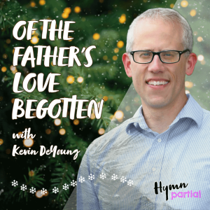 Of the Father’s Love Begotten - with Kevin DeYoung | Hymnpartial Ep101