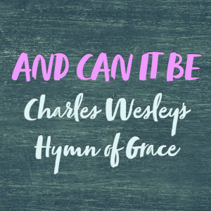 'And Can It Be' - Charles Wesley's Hymn of Grace | Hymnpartial Ep040