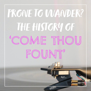 Prone to Wander? The History of 'Come Thou Fount' | Hymnpartial E003