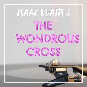 Isaac Watts & the Wondrous Cross | Hymnpartial E004