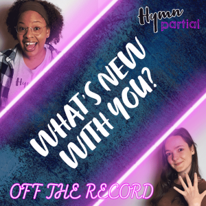 What’s New with You? | Hymnpartial Off the Record Ep003