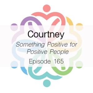 Ep 165 - Something Positive for Positive People (Courtney)