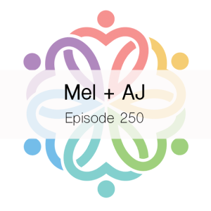 Ep 250 - Mel + AJ