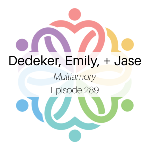 Ep 289 - Multiamory (Dedeker, Emily, + Jase)