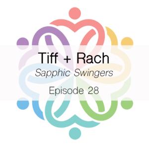 Ep 28 - Sapphic Swingers (Tiff + Rach)