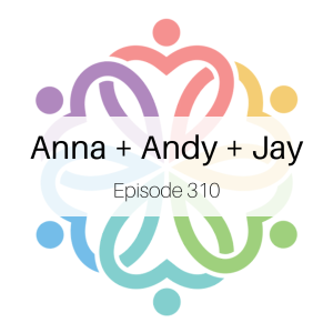 Ep 310 - Anna + Andy + J