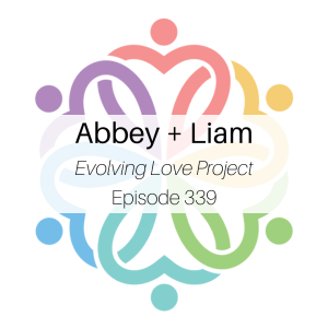 Ep 339 - Abbey + Liam (Evolving Love Project)