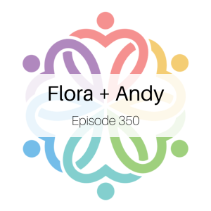 Ep 350 - Flora + Andy