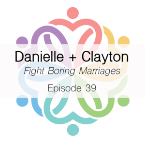 Ep 39 - Fight Boring Marriages (Danielle + Clayton)