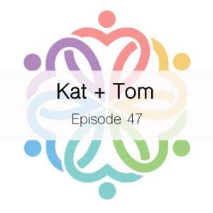 Ep 47 - Kat + Tom