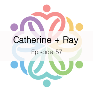 Ep 57 - Catherine + Ray