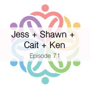 Ep 71 - Jess + Shawn + Cait + Ken