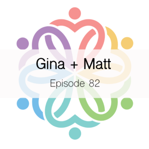 Ep 82 - Gina + Matt