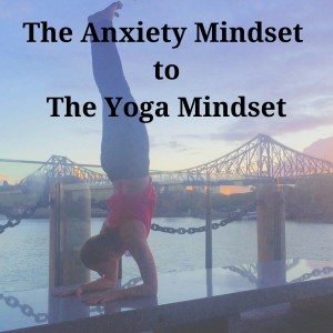 The Anxiety Mindset to Yoga Mindset