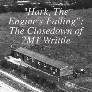 #047 ”Hark, The Engine’s Failing”: The Closedown of 2MT Writtle
