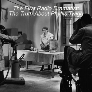 #072 The First Radio Dramatist: The Truth about Phyllis Twigg