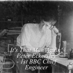 #049 It’s That Man Again! Peter Eckersley - 1st BBC Chief Engineer