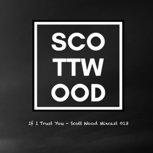 If I Trust You - Scott Wood Mixcast 013