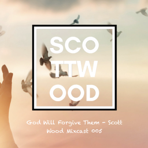 God will Forgive Them - Scott Wood Mixcast 005