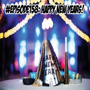 Episode 158: Happy New Years!!!