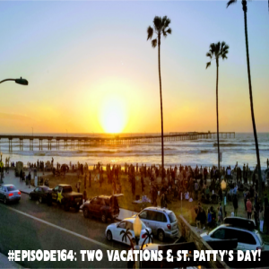 Episode 164: Two vacations & St. Patty’s Day!