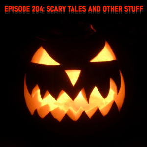 Episode 204: Scary stories and other stuff...