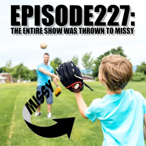 Episode 227: This entire thing was thrown to Missy...