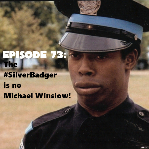 Episode 73: The #SilverBadger is no Michael Winslow!