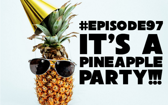 Episode 97: It's a pineapple party!