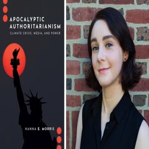 Apocalyptic Authoritarianism: Dr. Hanna Morris Discusses Climate Crisis News Coverage and Progressive Politics in the trump Era