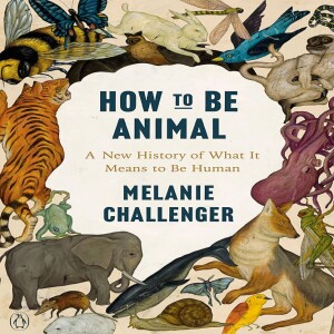 The Loveliness of Being Animal: Philosopher Melanie Challenger on her book ”How to be Animal”