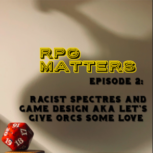 Episode 2: Racist Spectres and Game Design AKA Let's Give Orcs Some Love