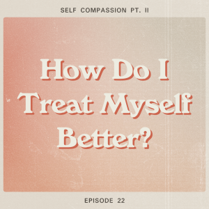 How Do I Treat Myself Better? (Self-Compassion Pt. II)