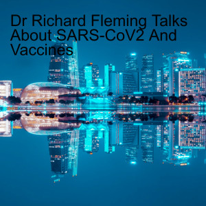 Dr Richard Fleming Talks About SARS-CoV2 And Vaccines