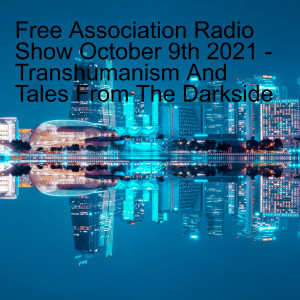 Free Association Radio Show October 9th 2021 - Transhumanism And Tales From The Darkside