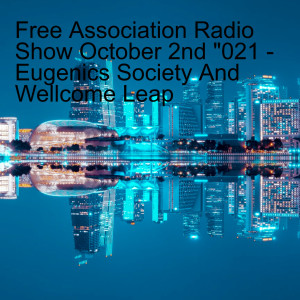 Free Association Radio Show October 2nd 2021 - Eugenics Society And Wellcome Leap