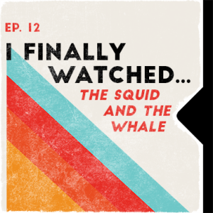Ep. 12 | I Finally Watched... The Squid And The Whale