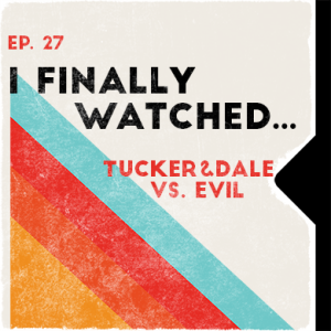 Ep. 27 | I Finally Watched... Tucker & Dale vs. Evil