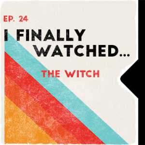 Ep. 24 | I Finally Watched... The Witch