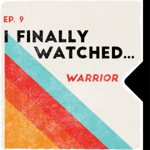 Ep. 9 | I Finally Watched... Warrior