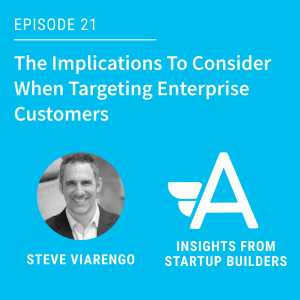 The Implications To Consider When Targeting Enterprise Customers with Steve Viarengo