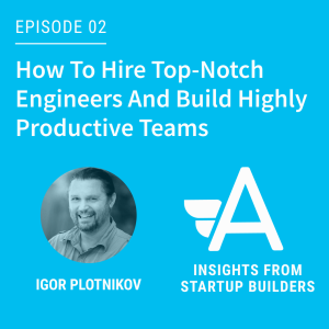 How To Hire Top-Notch Engineers And Build Highly Productive Teams with Igor Plotnikov