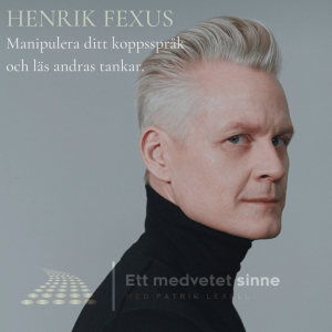 67. Henrik Fexeus - Manipulera ditt kroppsspråk och läs andras tankar, del 1