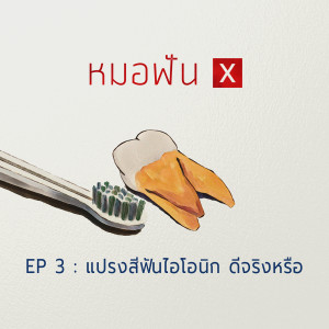 หมอฟัน X : EP3 แปรงสีฟันไอโอนิก ดีจริงหรือ