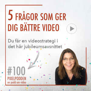#100 • 5 frågor som ger dig bättre video • Du får en videostrategi i jubileumsavsnitt nr 100