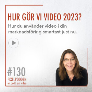 #130 • Hur gör vi video 2023 och hur du använder video smartast i din marknadsföring just nu.